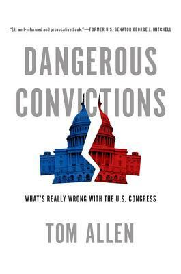 Dangerous Convictions: What's Really Wrong with the U.S. Congress by Tom Allen