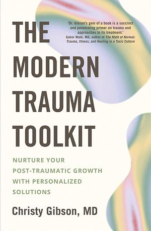 The Modern Trauma Toolkit: Nurture Your Post-Traumatic Growth with Personalized Solutions by Christy Gibson