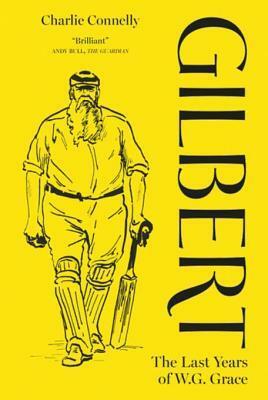 Gilbert: The Last Days of W.G. Grace by Charlie Connelly