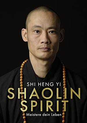 Shaolin Spirit: Meistere dein Leben | The Way to Self Mastery, Shaolin Temple Europe by Shi Heng Yi