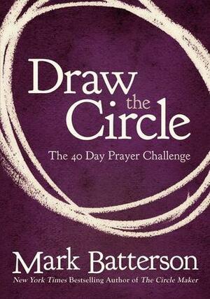 Draw the Circle: The 40 Day Prayer Challenge by Mark Batterson