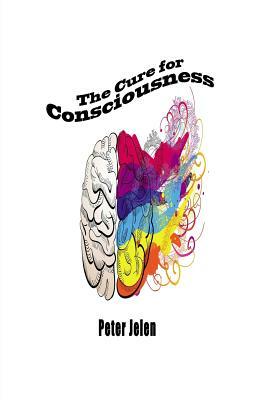 The Cure For Consciousness: A Flash Novel by Peter Jelen