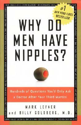 Why Do Men Have Nipples?: Hundreds of Questions You'd Only Ask a Doctor After Your Third Martini by Billy Goldberg, Mark Leyner