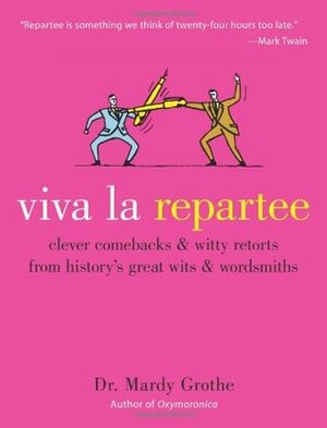 Viva La Repartee: Clever Comebacks And Witty Retorts From History's Great Wits And Wordsmiths by Mardy Grothe