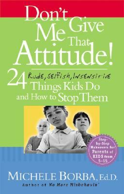 Don't Give Me That Attitude!: 24 Rude, Selfish, Insensitive Things Kids Do and How to Stop Them by Michele Borba