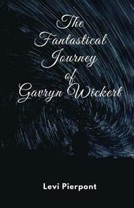 The Fantastical Journey of Gavryn Wickert by Levi Pierpont