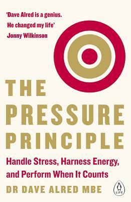 The Pressure Principle: Handle Stress, Harness Energy, and Perform When It Counts by Dave Alred