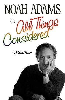 Noah Adams on All Things Considered: A Radio Journal by Noah Adams