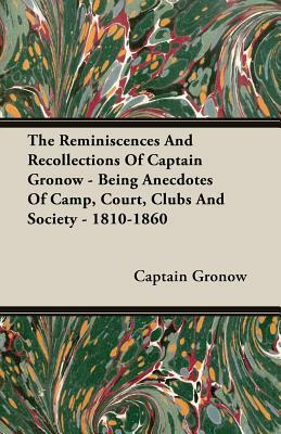 The Reminiscences and Recollections of Captain Gronow : being Anecdotes of the camp, the court, and the clubs at the close of the last war with France and Recollections and anecdotes. by R.H. Gronow