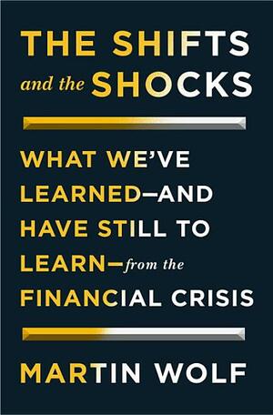 The Shifts and the Shocks: How the Financial Crisis Has Changed Our Future by Martin Wolf