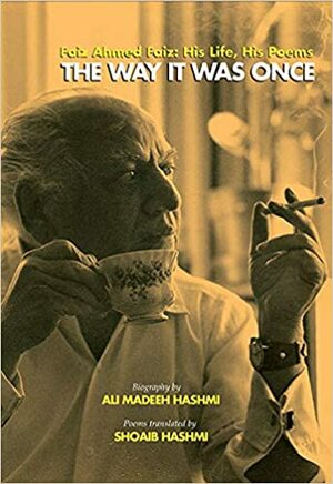 The Way It was Once: Faiz Ahmed Faiz- His Life, His Poems by Ali Madeeh Hashmi