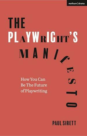 The Playwright's Manifesto: How You Can Be The Future of Playwriting by Paul Sirett