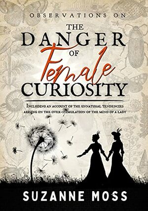 Observations on the Danger of Female Curiosity: Including an account of the unnatural tendencies arising on the over-stimulation of the mind of a lady  by Suzanne Moss