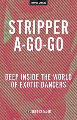 Stripper-A-Go-Go: Deep Inside the World of Exotic Dancers by Thought Catalog