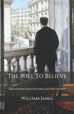 The Will To Believe: And Other Essays In Popular Philosophy by William James