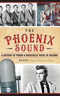 The: Phoenix Sound: A History of Twang and Rockabilly Music in Arizona by Jim West