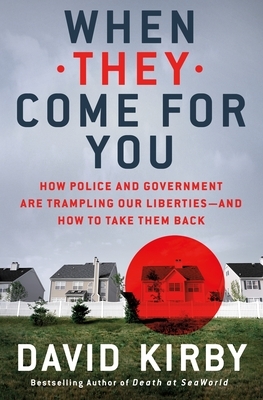 When They Come for You: How Police and Government Are Trampling Our Liberties - And How to Take Them Back by David Kirby