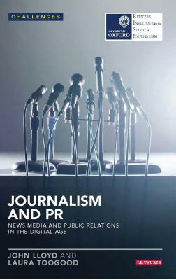 Journalism and PR: News Media and Public Relations in the Digital Age by John Lloyd