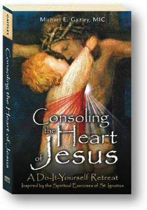 Consoling the Heart of Jesus: A Do-It-Yourself Retreat- Inspired by the Spiritual Exercises of St. Ignatius by Michael E. Gaitley