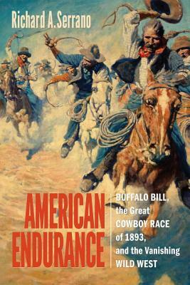 American Endurance: Buffalo Bill, the Great Cowboy Race of 1893, and the Vanishing Wild West by Richard A. Serrano