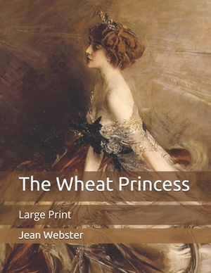 The Wheat Princess: Large Print by Jean Webster