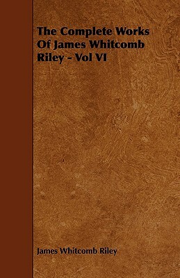 The Complete Works of James Whitcomb Riley - Vol VI by James Whitcomb Riley