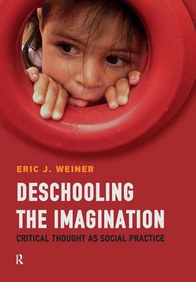 Deschooling the Imagination: Critical Thought as Social Practice by Eric J. Weiner