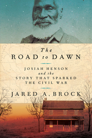 The Road to Dawn: Josiah Henson and the Story That Sparked the Civil War by Jared Brock