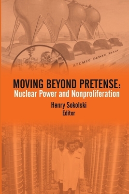 Moving Beyond Pretense: Nuclear Power and Nonproliferation by Strategic Studies Institute, Henry D. Sokolski