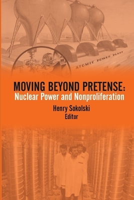 Moving Beyond Pretense: Nuclear Power and Nonproliferation by Henry D. Sokolski, Strategic Studies Institute