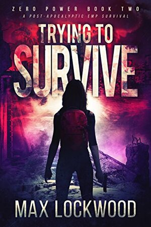 Trying To Survive: A Post-Apocalyptic EMP Survival by Max Lockwood