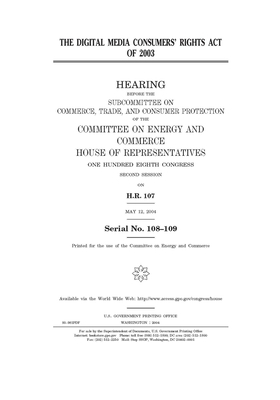 The Digital Media Consumers' Rights Act of 2003 by United S. Congress, United States House of Representatives, Committee on Energy and Commerc (house)