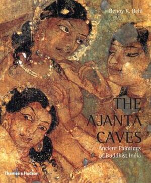 The Ajanta Caves: Ancient Paintings of Buddhist India by Benoy K. Behl