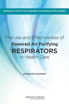 The Use and Effectiveness of Powered Air Purifying Respirators in Health Care: Workshop Summary by Institute of Medicine, Board on Health Sciences Policy