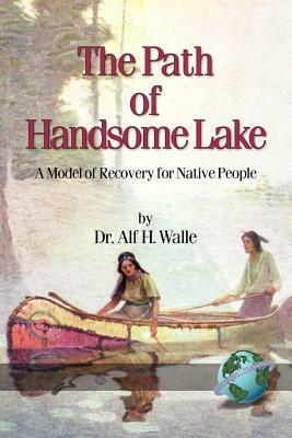 The Path of Handsome Lake: A Model of Recovery for Native People (PB) by Alf H. Walle