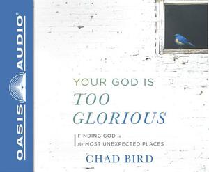 Your God Is Too Glorious (Library Edition): Finding God in the Most Unexpected Places by Chad Bird