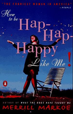 How to Be Hap-Hap-Happy Like Me! by Merrill Markoe