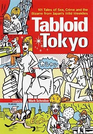 Tabloid Tokyo: 101 Tales of Sex, Crime and the Bizarre from Japan's Wild Weeklies by Hirosuke Ueno, Mark Schreiber, Ryann Connell, Michael Hoffman, Geoff Botting