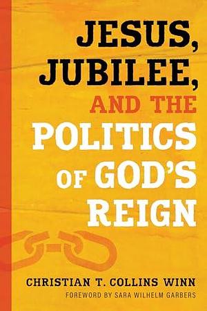 Jesus, Jubilee, and the Politics of God's Reign by Christian T. Collins Winn