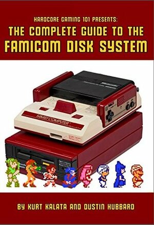 Hardcore Gaming 101 Presents: The Complete Guide to the Famicom Disk System by Kurt Kalata, Dustin Hubbard