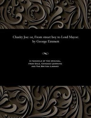 Charity Joe: Or, from Street Boy to Lord Mayor: By George Emmett by George Emmett