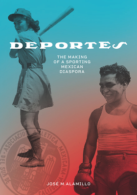 Deportes: The Making of a Sporting Mexican Diaspora by José M. Alamillo