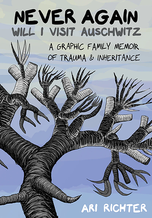 Never Again Will I Visit Auschwitz: A Graphic Family Memoir of Trauma and Inheritance by Ari Richter