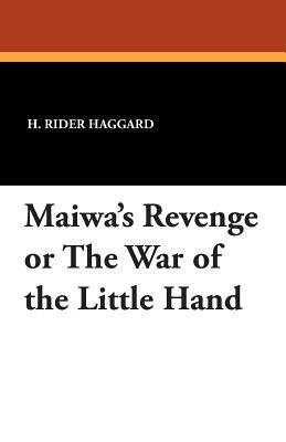 Maiwa's Revenge or the War of the Little Hand by H. Rider Haggard