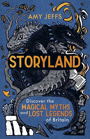 Storyland: Children's Edition: the magical myths and lost legends of Britain by Amy Jeffs, Amy Jeffs