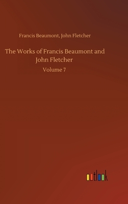 The Works of Francis Beaumont and John Fletcher: Volume 7 by Francis Fletcher John Beaumont