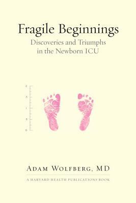 Fragile Beginnings: Discoveries and Triumphs in the Newborn ICU by Adam Wolfberg