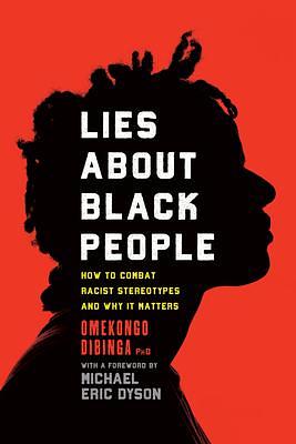 Lies about Black People: How to Combat Racist Stereotypes and Why It Matters by Michael Eric Dyson, Omekongo Dibinga, Omekongo Dibinga