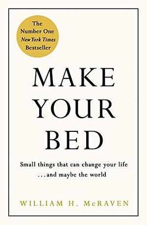 Make Your Bed: Little Things That Can Change Your Life...and Maybe the World by William H. McRaven