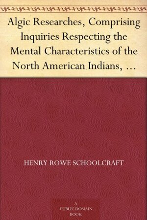 Algic Researches, Comprising Inquiries Respecting the Mental Characteristics of the North American Indians, Vol. 2 of 2 Indian Tales and Legends by Henry Rowe Schoolcraft